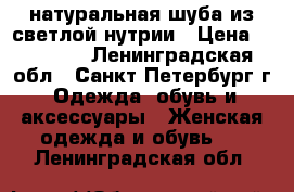 натуральная шуба из светлой нутрии › Цена ­ 15 000 - Ленинградская обл., Санкт-Петербург г. Одежда, обувь и аксессуары » Женская одежда и обувь   . Ленинградская обл.